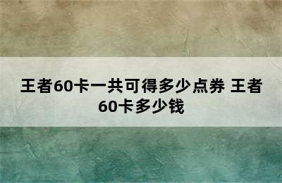 王者60卡一共可得多少点券 王者60卡多少钱